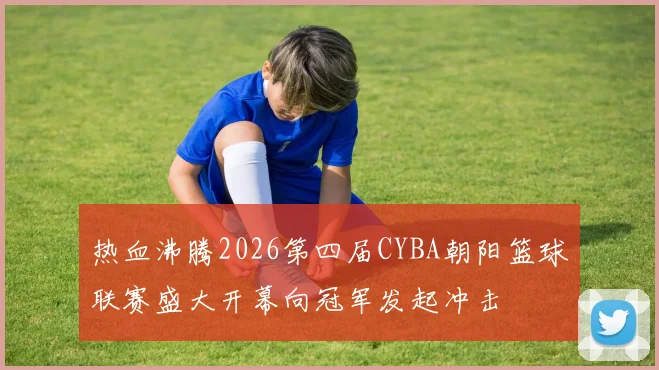 热血沸腾2026第四届CYBA朝阳篮球联赛盛大开幕向冠军发起冲击
