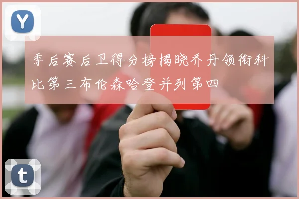 季后赛后卫得分榜揭晓乔丹领衔科比第三布伦森哈登并列第四