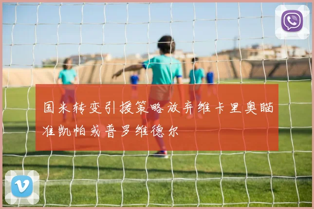国米转变引援策略放弃维卡里奥瞄准凯帕或普罗维德尔