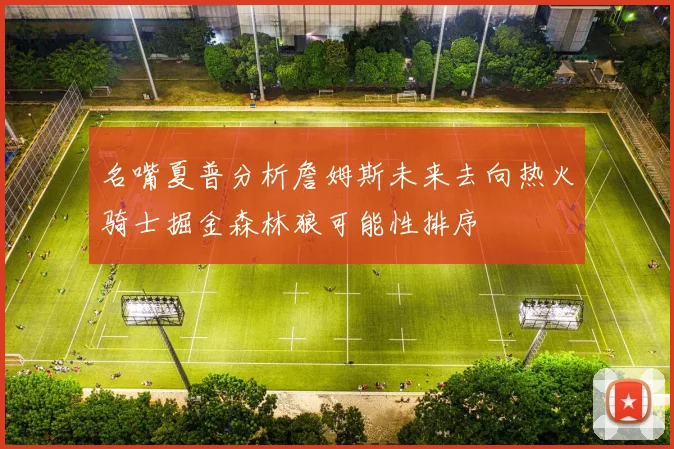 名嘴夏普分析詹姆斯未来去向热火骑士掘金森林狼可能性排序