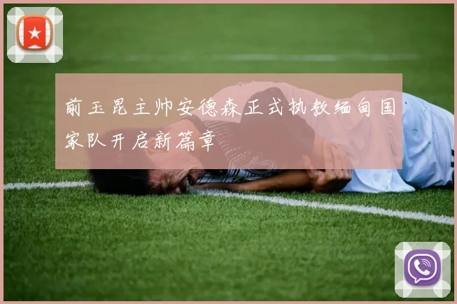 前玉昆主帅安德森正式执教缅甸国家队开启新篇章