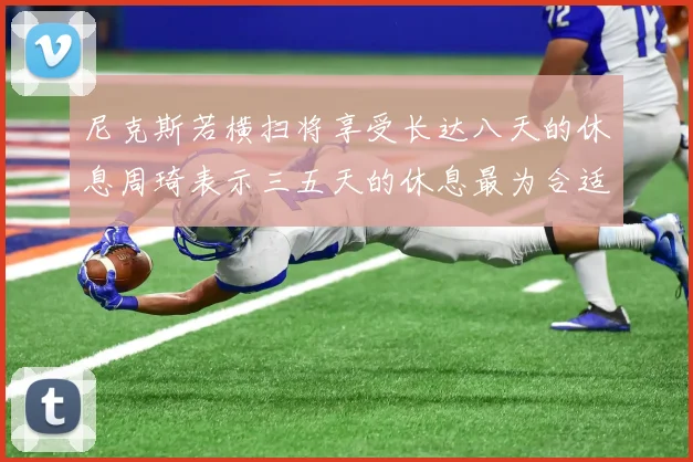 尼克斯若横扫将享受长达八天的休息周琦表示三五天的休息最为合适