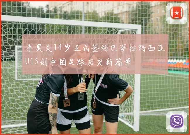 李昊炎14岁正式签约巴萨拉玛西亚U15创中国足球历史新篇章