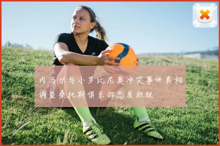 内马尔与小罗比尼奥冲突事件真相调查桑托斯俱乐部态度积极