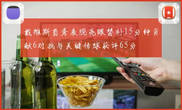 戴维斯首秀表现亮眼替补15分钟贡献6对抗与关键传球获评65分