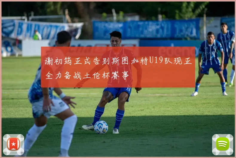 谢初筠正式告别斯图加特U19队现正全力备战土伦杯赛事