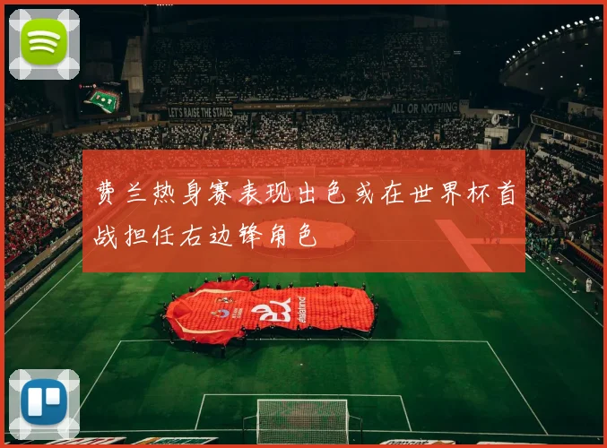 费兰热身赛表现出色或在世界杯首战担任右边锋角色